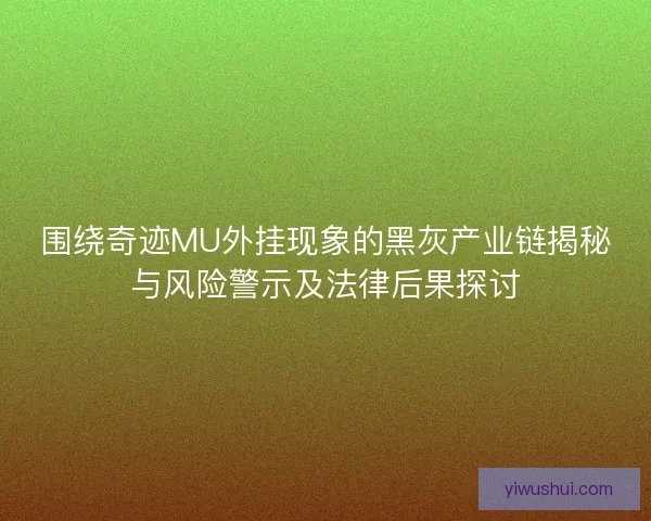 围绕奇迹MU外挂现象的黑灰产业链揭秘与风险警示及法律后果探讨