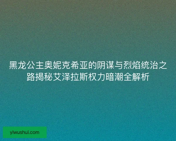 黑龙公主奥妮克希亚的阴谋与烈焰统治之路揭秘艾泽拉斯权力暗潮全解析
